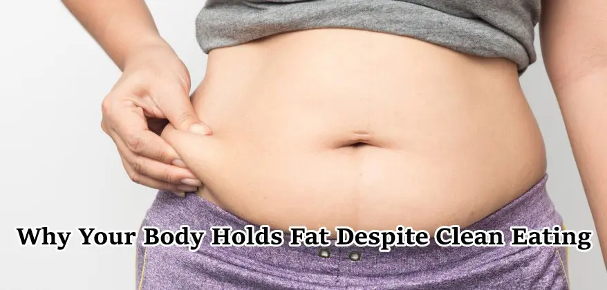 Why Your Body Holds Fat Despite Clean Eating